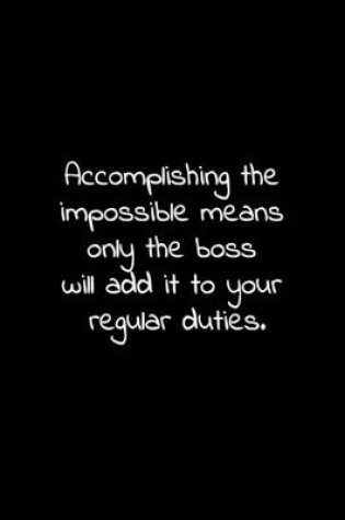 Cover of Accomplishing the impossible means only the boss will add it to your regular duties.