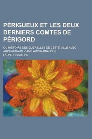 Cover of Perigueux Et Les Deux Derniers Comtes de Perigord; Ou Histoire Des Querelles de Cette Ville Avec Archambaud V and Archambaud VI