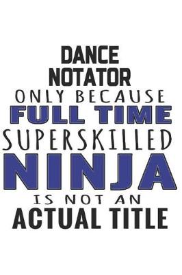 Book cover for Dance Notator Only Because Full Time Superskilled Ninja Is Not An Actual Title