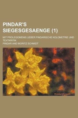 Cover of Pindar's Siegesgesaenge; Mit Prolegomenis Ueber Pindarische Kolometrie Und Textkritik (1)