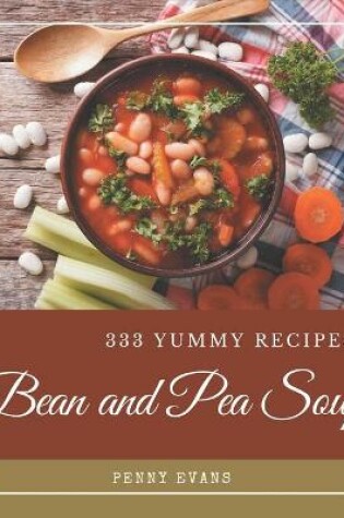 Cover of 333 Yummy Bean and Pea Soup Recipes