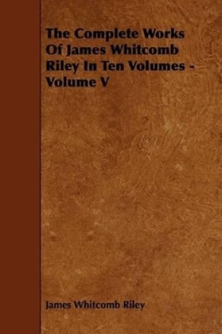 Cover of The Complete Works Of James Whitcomb Riley In Ten Volumes - Volume V