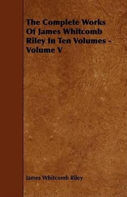 Book cover for The Complete Works Of James Whitcomb Riley In Ten Volumes - Volume V