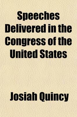 Book cover for Speeches Delivered in the Congress of the United States; By Josiah Quincy, Member of the House of Representatives for the Suffolk District of Massachusetts, 1805-1813