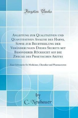 Cover of Anleitung zur Qualitativen und Quantitativen Analyse des Harns, Sowie zur Beurtheilung der Veränderungen Dieses Secrets mit Besonderer Rücksicht auf die Zwecke des Praktischen Arztes: Zum Gebrauche für Mediciner, Chemiker und Pharmaceuten