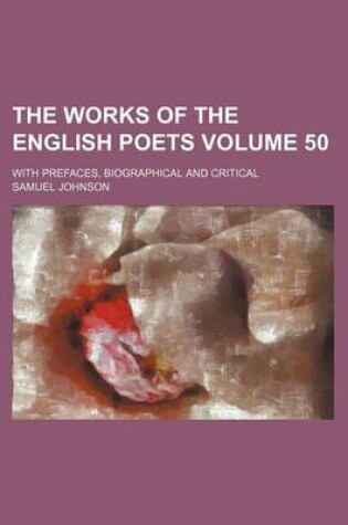 Cover of The Works of the English Poets Volume 50; With Prefaces, Biographical and Critical