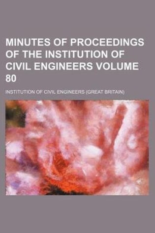 Cover of Minutes of Proceedings of the Institution of Civil Engineers Volume 80