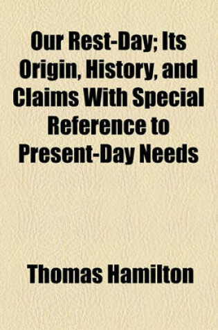 Cover of Our Rest-Day; Its Origin, History, and Claims with Special Reference to Present-Day Needs