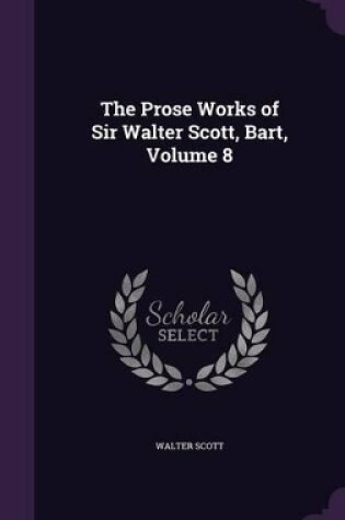 Cover of The Prose Works of Sir Walter Scott, Bart, Volume 8