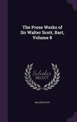 Book cover for The Prose Works of Sir Walter Scott, Bart, Volume 8