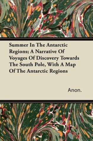 Cover of Summer In The Antarctic Regions; A Narrative Of Voyages Of Discovery Towards The South Pole, With A Map Of The Antarctic Regions