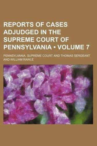 Cover of Reports of Cases Adjudged in the Supreme Court of Pennsylvania (Volume 7)