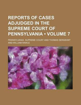 Book cover for Reports of Cases Adjudged in the Supreme Court of Pennsylvania (Volume 7)