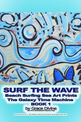 Cover of SURF THE WAVE Beach Surfing Sea Art Prints The Galaxy Time Machine BOOK 1 by Grace Divine