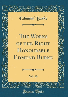 Book cover for The Works of the Right Honourable Edmund Burke, Vol. 10 (Classic Reprint)