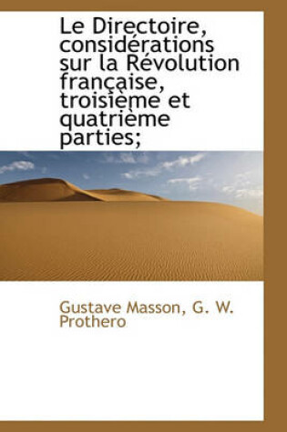 Cover of Le Directoire, Consid Rations Sur La R Volution Fran Aise, Troisi Me Et Quatri Me Parties;
