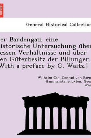 Cover of Der Bardengau, Eine Historische Untersuchung U Ber Dessen Verha Ltnisse Und U Ber Den Gu Terbesitz Der Billunger. [With a Preface by G. Waitz.]