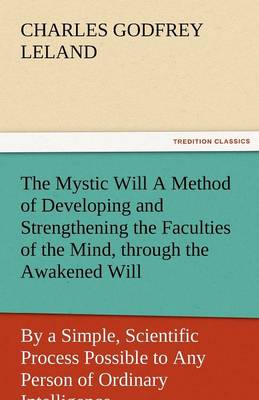 Book cover for The Mystic Will a Method of Developing and Strengthening the Faculties of the Mind, Through the Awakened Will, by a Simple, Scientific Process Possibl