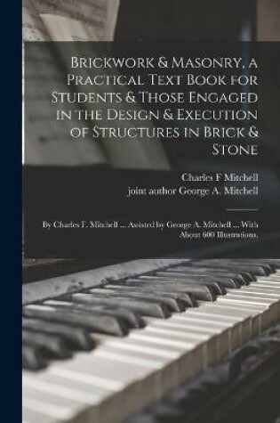 Cover of Brickwork & Masonry, a Practical Text Book for Students & Those Engaged in the Design & Execution of Structures in Brick & Stone; by Charles F. Mitchell ... Assisted by George A. Mitchell ... With About 600 Illustrations.