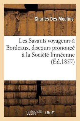 Cover of Les Savants Voyageurs A Bordeaux, Discours Prononce A La Societe Linneenne de Bordeaux, 1857