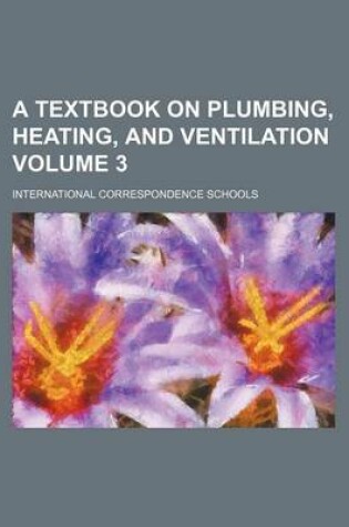 Cover of A Textbook on Plumbing, Heating, and Ventilation Volume 3