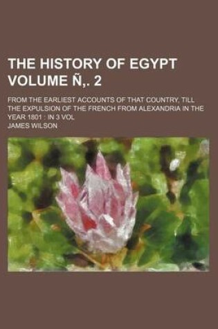 Cover of The History of Egypt Volume N . 2; From the Earliest Accounts of That Country, Till the Expulsion of the French from Alexandria in the Year 1801