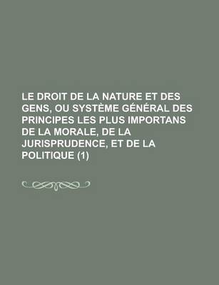 Book cover for Le Droit de La Nature Et Des Gens, Ou Systeme General Des Principes Les Plus Importans de La Morale, de La Jurisprudence, Et de La Politique (1 )