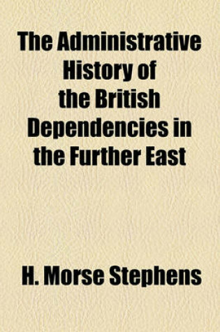 Cover of The Administrative History of the British Dependencies in the Further East