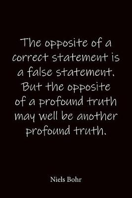 Book cover for The opposite of a correct statement is a false statement. But the opposite of a profound truth may well be another profound truth. Niels Bohr