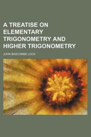 Cover of A Treatise on Elementary Trigonometry and Higher Trigonometry