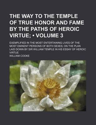 Book cover for The Way to the Temple of True Honor and Fame by the Paths of Heroic Virtue (Volume 3); Exemplified in the Most Entertaining Lives of the Most Eminent Persons of Both Sexes on the Plan Laid Down by Sir William Temple in His Essay of Heroic Virtue