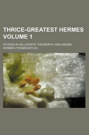 Cover of Thrice-Greatest Hermes Volume 1; Studies in Hellenistic Theosophy and Gnosis