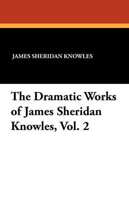 Book cover for The Dramatic Works of James Sheridan Knowles, Vol. 2