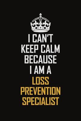 Book cover for I Can't Keep Calm Because I Am A Loss Prevention Specialist