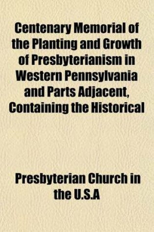 Cover of Centenary Memorial of the Planting and Growth of Presbyterianism in Western Pennsylvania and Parts Adjacent, Containing the Historical