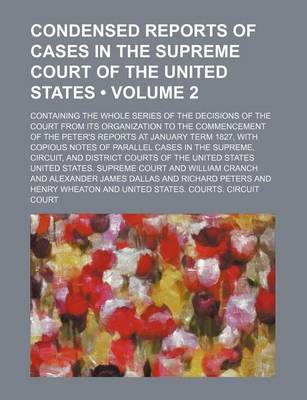 Book cover for Condensed Reports of Cases in the Supreme Court of the United States Volume 2; Containing the Whole Series of the Decisions of the Court from Its Organization to the Commencement of the Peter's Reports at January Term 1827, with Copious Notes of Parallel C