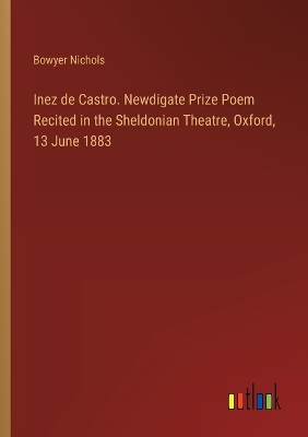 Book cover for Inez de Castro. Newdigate Prize Poem Recited in the Sheldonian Theatre, Oxford, 13 June 1883