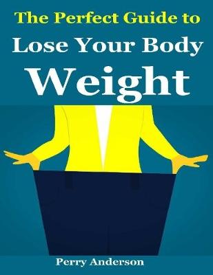 Book cover for The Perfect Guide to Lose Your Body Weight