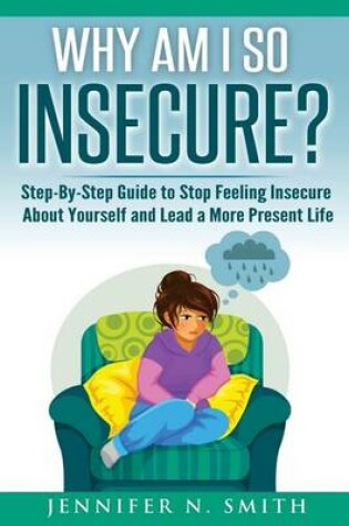 Cover of Why Am I So Insecure? Step-by-Step Guide to Stop Feeling Insecure About Yourself and Lead a More Present Life