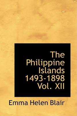 Book cover for The Philippine Islands 1493-1898 Vol. XII