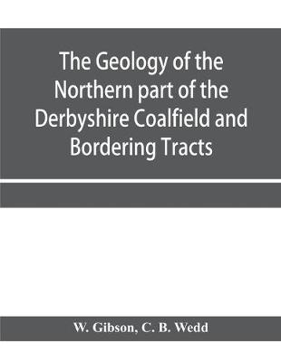 Book cover for The Geology of the Northern part of the Derbyshire Coalfield and Bordering Tracts