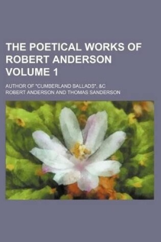 Cover of The Poetical Works of Robert Anderson Volume 1; Author of "Cumberland Ballads," &C