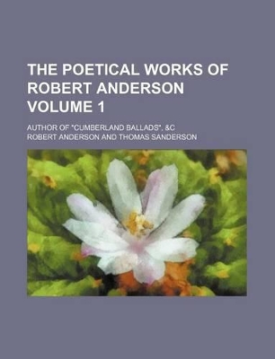 Book cover for The Poetical Works of Robert Anderson Volume 1; Author of "Cumberland Ballads," &C