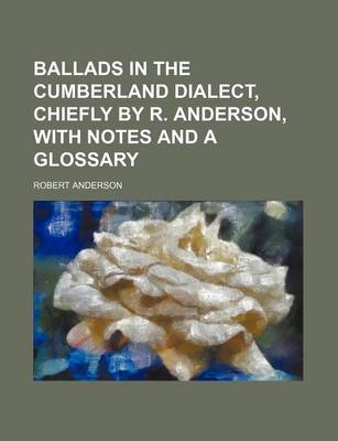 Book cover for Ballads in the Cumberland Dialect, Chiefly by R. Anderson, with Notes and a Glossary