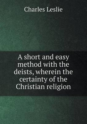 Book cover for A short and easy method with the deists, wherein the certainty of the Christian religion