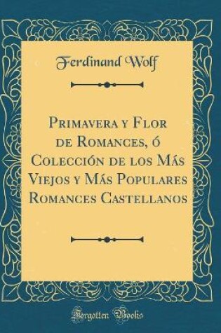 Cover of Primavera Y Flor de Romances, O Coleccion de Los Mas Viejos Y Mas Populares Romances Castellanos (Classic Reprint)