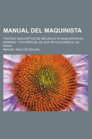 Cover of Manual del Maquinista; Tratado Descriptivo de Mecanica YA Maquinaria En General y En Especial de Sus Aplicaciones a Las Minas