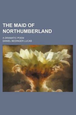 Cover of The Maid of Northumberland; A Dramatic Poem