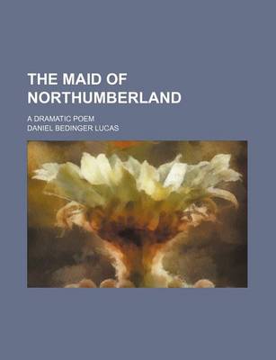 Book cover for The Maid of Northumberland; A Dramatic Poem