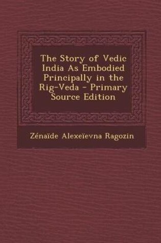 Cover of The Story of Vedic India as Embodied Principally in the Rig-Veda - Primary Source Edition